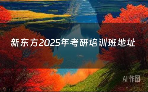 新东方2025年考研培训班地址 