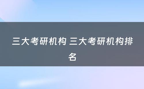 三大考研机构 三大考研机构排名