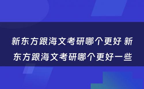 新东方跟海文考研哪个更好 新东方跟海文考研哪个更好一些