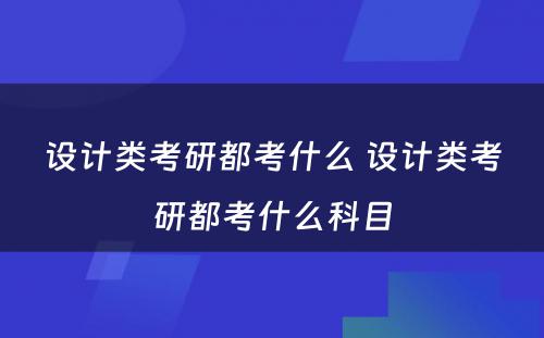 设计类考研都考什么 设计类考研都考什么科目