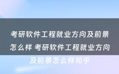 考研软件工程就业方向及前景怎么样 考研软件工程就业方向及前景怎么样知乎