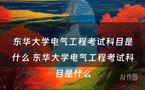 东华大学电气工程考试科目是什么 东华大学电气工程考试科目是什么