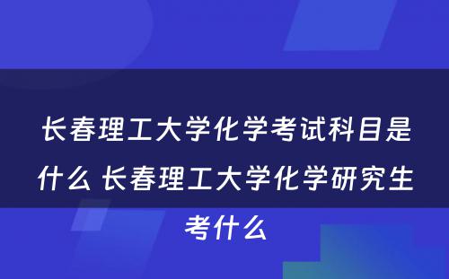 长春理工大学化学考试科目是什么 长春理工大学化学研究生考什么