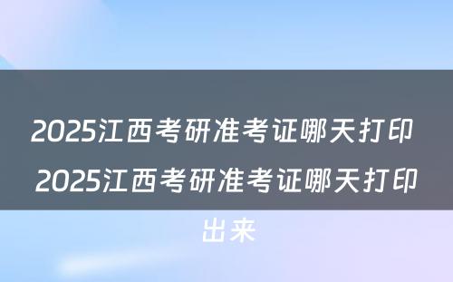 2025江西考研准考证哪天打印 2025江西考研准考证哪天打印出来