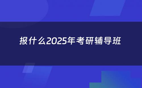 报什么2025年考研辅导班 