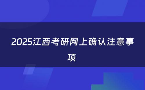 2025江西考研网上确认注意事项 