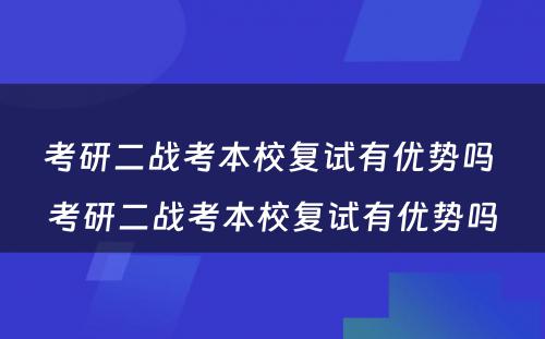 考研二战考本校复试有优势吗 考研二战考本校复试有优势吗