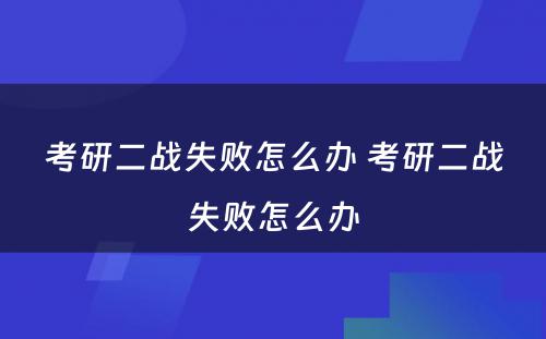 考研二战失败怎么办 考研二战失败怎么办