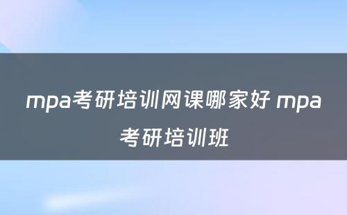 mpa考研培训网课哪家好 mpa考研培训班