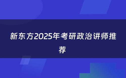 新东方2025年考研政治讲师推荐 