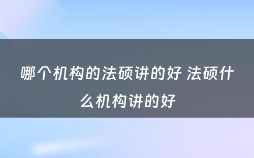 哪个机构的法硕讲的好 法硕什么机构讲的好