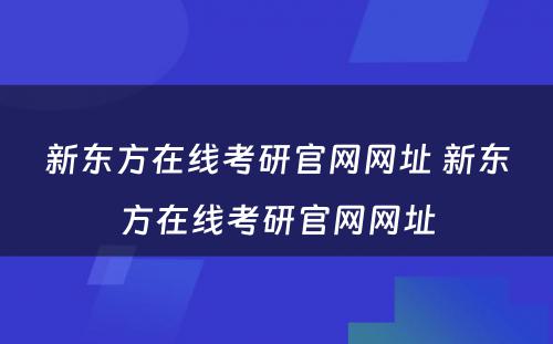 新东方在线考研官网网址 新东方在线考研官网网址