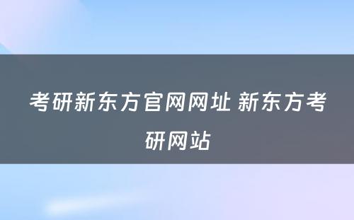 考研新东方官网网址 新东方考研网站