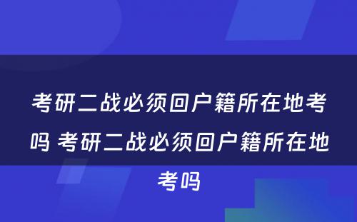 考研二战必须回户籍所在地考吗 考研二战必须回户籍所在地考吗