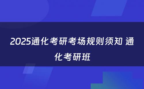 2025通化考研考场规则须知 通化考研班