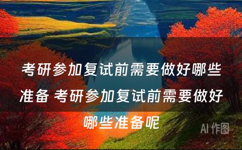 考研参加复试前需要做好哪些准备 考研参加复试前需要做好哪些准备呢