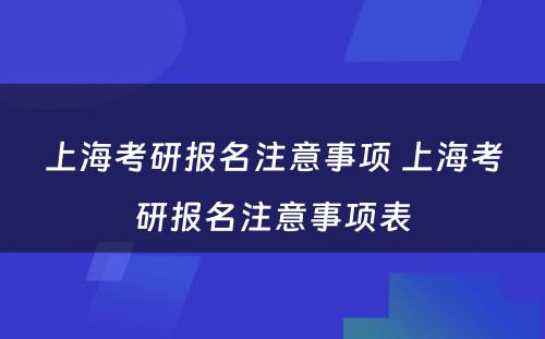 上海考研报名注意事项 上海考研报名注意事项表