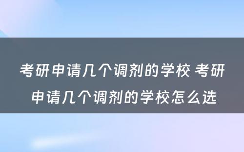 考研申请几个调剂的学校 考研申请几个调剂的学校怎么选