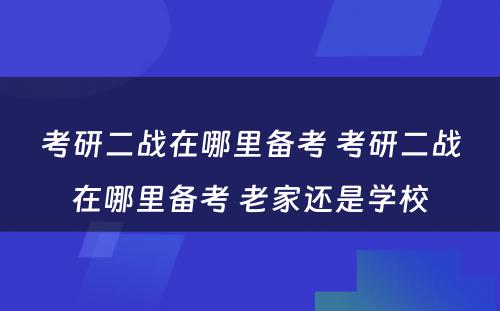 考研二战在哪里备考 考研二战在哪里备考 老家还是学校