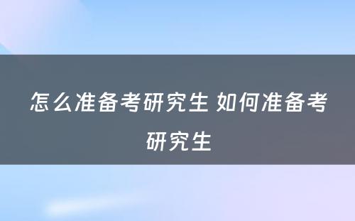 怎么准备考研究生 如何准备考研究生