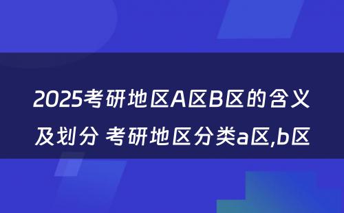 2025考研地区A区B区的含义及划分 考研地区分类a区,b区