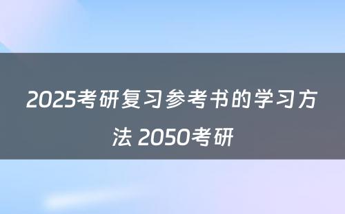 2025考研复习参考书的学习方法 2050考研