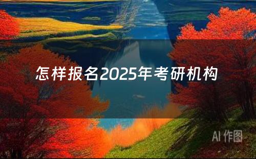 怎样报名2025年考研机构 