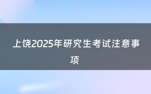 上饶2025年研究生考试注意事项 