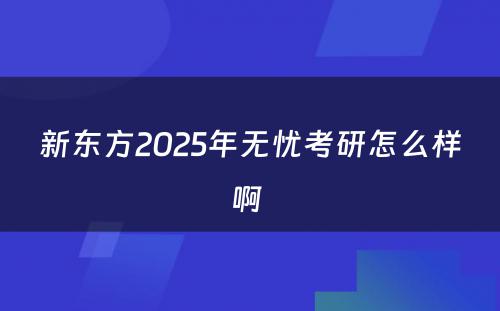 新东方2025年无忧考研怎么样啊 