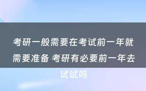 考研一般需要在考试前一年就需要准备 考研有必要前一年去试试吗