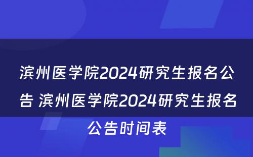 滨州医学院2024研究生报名公告 滨州医学院2024研究生报名公告时间表