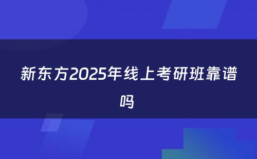 新东方2025年线上考研班靠谱吗 