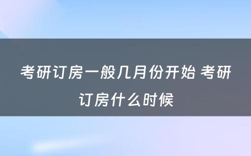 考研订房一般几月份开始 考研订房什么时候