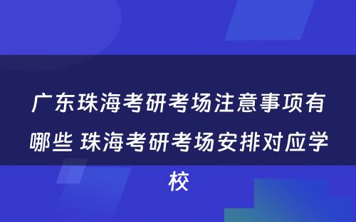 广东珠海考研考场注意事项有哪些 珠海考研考场安排对应学校