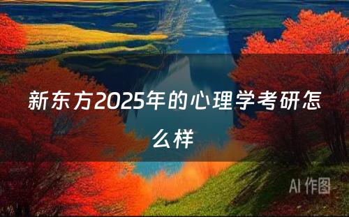 新东方2025年的心理学考研怎么样 