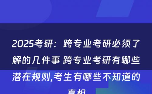 2025考研：跨专业考研必须了解的几件事 跨专业考研有哪些潜在规则,考生有哪些不知道的真相