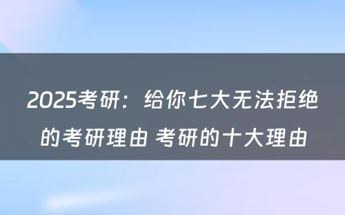 2025考研：给你七大无法拒绝的考研理由 考研的十大理由