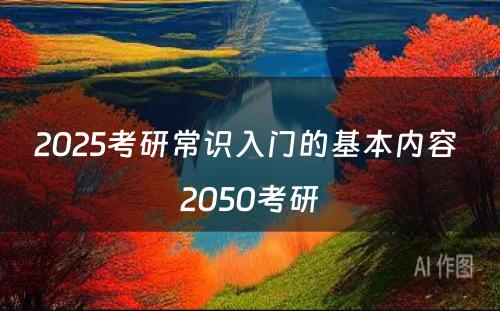 2025考研常识入门的基本内容 2050考研