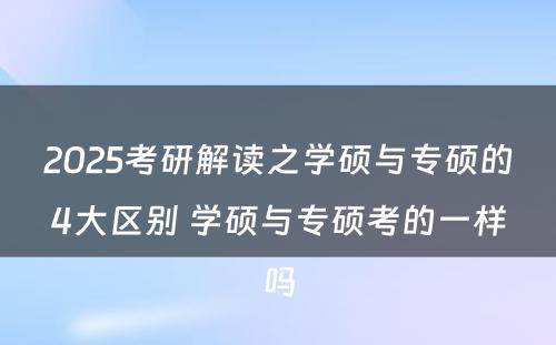 2025考研解读之学硕与专硕的4大区别 学硕与专硕考的一样吗