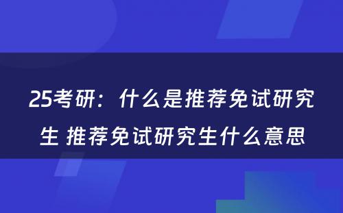 25考研：什么是推荐免试研究生 推荐免试研究生什么意思