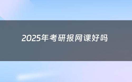 2025年考研报网课好吗 