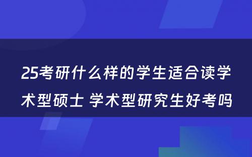 25考研什么样的学生适合读学术型硕士 学术型研究生好考吗