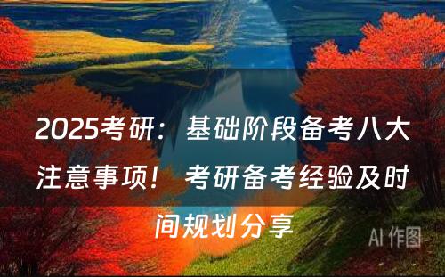 2025考研：基础阶段备考八大注意事项！ 考研备考经验及时间规划分享