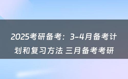 2025考研备考：3-4月备考计划和复习方法 三月备考考研