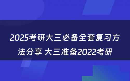 2025考研大三必备全套复习方法分享 大三准备2022考研