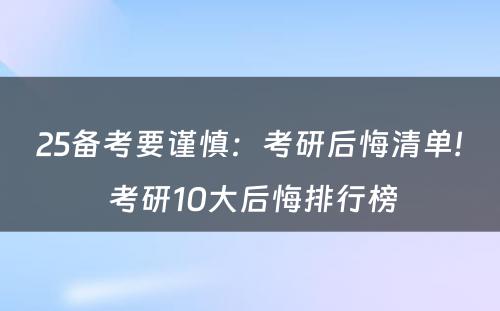 25备考要谨慎：考研后悔清单! 考研10大后悔排行榜