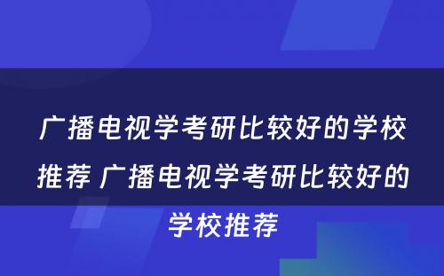 广播电视学考研比较好的学校推荐 广播电视学考研比较好的学校推荐