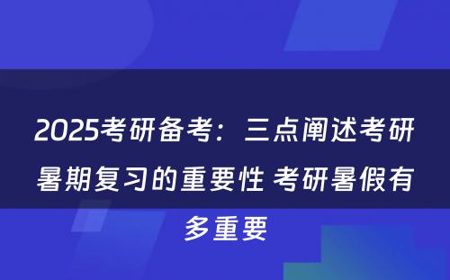 2025考研备考：三点阐述考研暑期复习的重要性 考研暑假有多重要