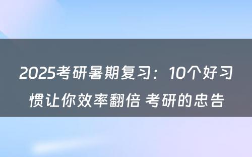 2025考研暑期复习：10个好习惯让你效率翻倍 考研的忠告