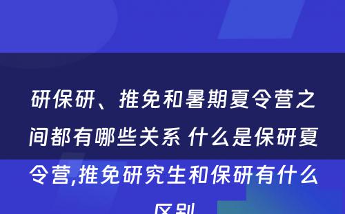 研保研、推免和暑期夏令营之间都有哪些关系 什么是保研夏令营,推免研究生和保研有什么区别